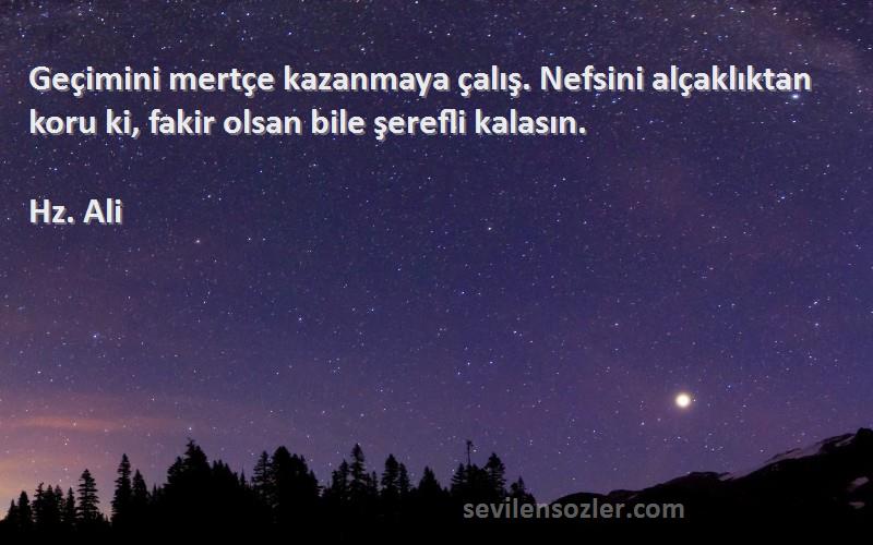 Hz. Ali - Geçimini mertçe kazanmaya çalış. Nefsini alçaklıktan koru ki, fakir olsan bile şerefli kalasın.