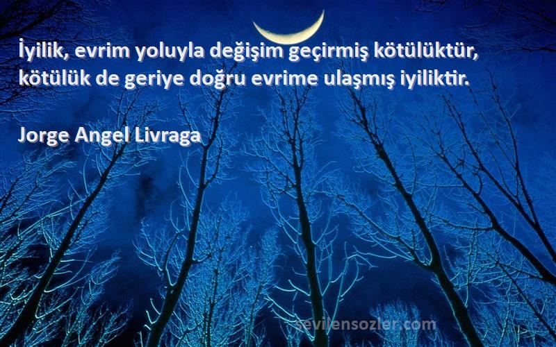 Jorge Angel Livraga Sözleri 
İyilik, evrim yoluyla değişim geçirmiş kötülüktür, kötülük de geriye doğru evrime ulaşmış iyiliktir.