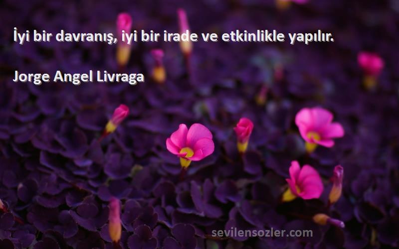 Jorge Angel Livraga Sözleri 
İyi bir davranış, iyi bir irade ve etkinlikle yapılır.