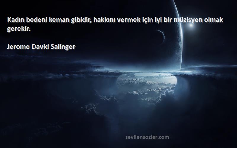 Jerome David Salinger - Kadın bedeni keman gibidir, hakkını vermek için iyi bir müzisyen olmak gerekir.