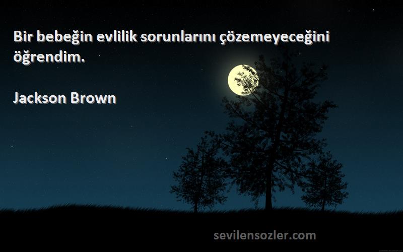 Jackson Brown Sözleri 
Bir bebeğin evlilik sorunlarını çözemeyeceğini öğrendim.