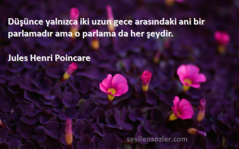 Jules Henri Poincare - Düşünce yalnızca iki uzun gece arasındaki ani bir parlamadır ama o parlama da her şeydir.