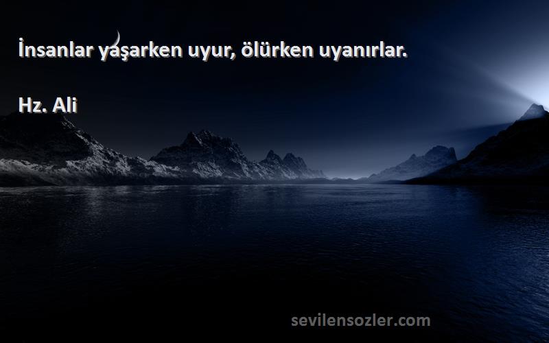 Hz. Ali - İnsanlar yaşarken uyur, ölürken uyanırlar.