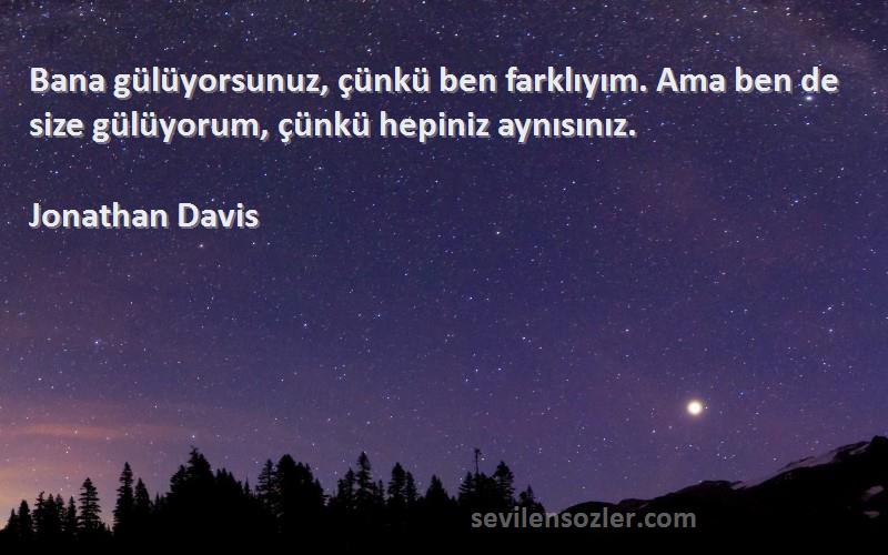 Jonathan Davis - Bana gülüyorsunuz, çünkü ben farklıyım. Ama ben de size gülüyorum, çünkü hepiniz aynısınız.