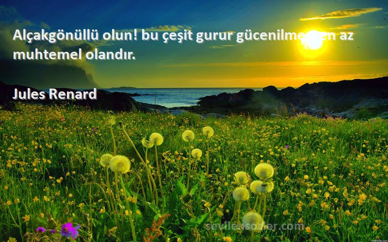 Jules Renard Sözleri 
Alçakgönüllü olun! bu çeşit gurur gücenilmesi en az muhtemel olandır.