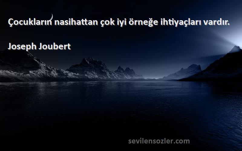 Joseph Joubert Sözleri 
Çocukların nasihattan çok iyi örneğe ihtiyaçları vardır.