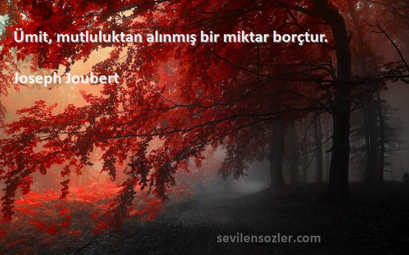 Joseph Joubert Sözleri 
Ümit, mutluluktan alınmış bir miktar borçtur.