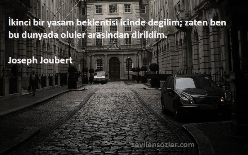 Joseph Joubert Sözleri 
İkinci bir yasam beklentisi icinde degilim; zaten ben bu dunyada oluler arasindan dirildim.