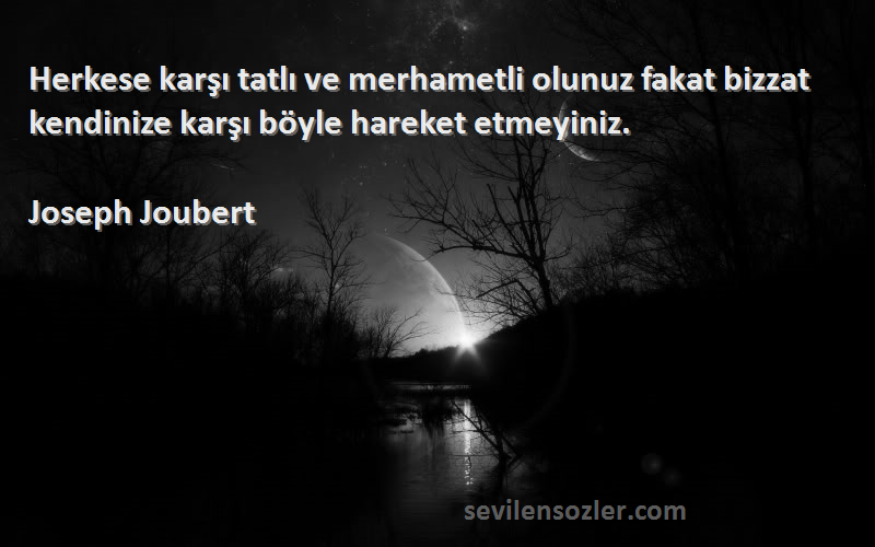 Joseph Joubert Sözleri 
Herkese karşı tatlı ve merhametli olunuz fakat bizzat kendinize karşı böyle hareket etmeyiniz.