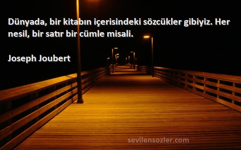 Joseph Joubert Sözleri 
Dünyada, bir kitabın içerisindeki sözcükler gibiyiz. Her nesil, bir satır bir cümle misali.