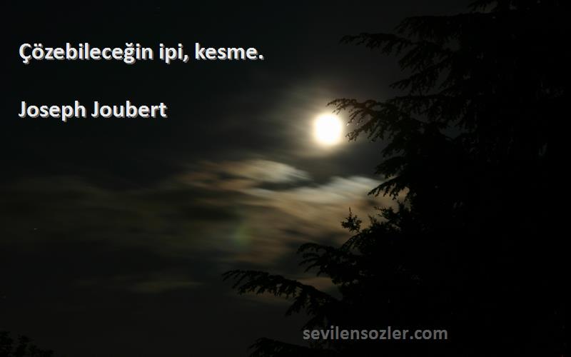 Joseph Joubert Sözleri 
Çözebileceğin ipi, kesme.