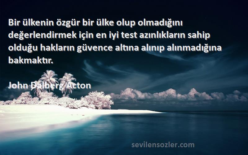 John Dalberg Acton Sözleri 
Bir ülkenin özgür bir ülke olup olmadığını değerlendirmek için en iyi test azınlıkların sahip olduğu hakların güvence altına alınıp alınmadığına bakmaktır.