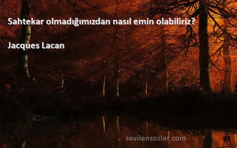 Jacques Lacan Sözleri 
Sahtekar olmadığımızdan nasıl emin olabiliriz?