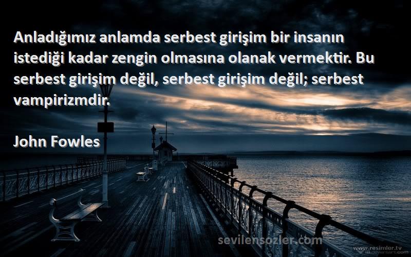 John Fowles Sözleri 
Anladığımız anlamda serbest girişim bir insanın istediği kadar zengin olmasına olanak vermektir. Bu serbest girişim değil, serbest girişim değil; serbest vampirizmdir.