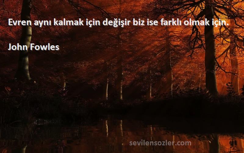 John Fowles Sözleri 
Evren aynı kalmak için değişir biz ise farklı olmak için.