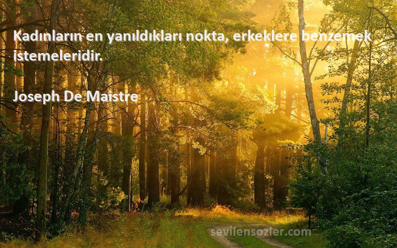Joseph De Maistre - Kadınların en yanıldıkları nokta, erkeklere benzemek istemeleridir.