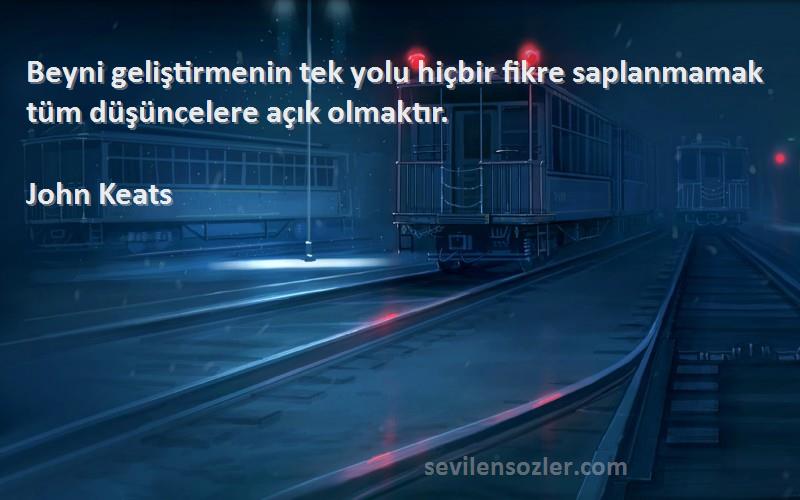 John Keats - Beyni geliştirmenin tek yolu hiçbir fikre saplanmamak tüm düşüncelere açık olmaktır.