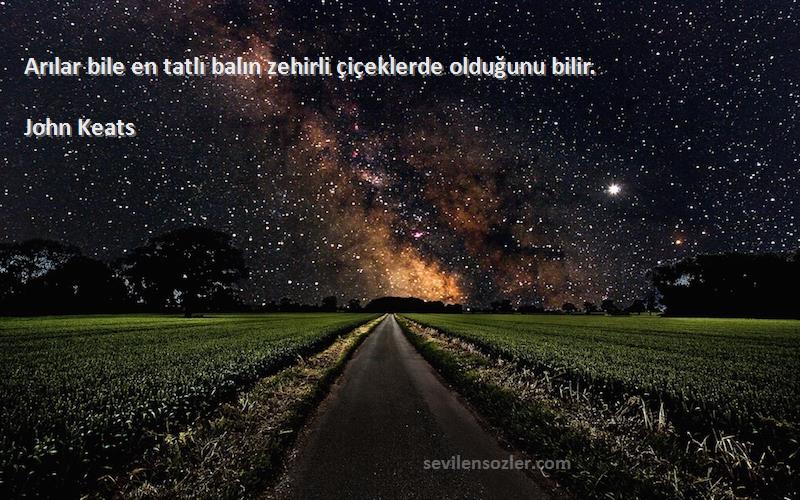 John Keats - Arılar bile en tatlı balın zehirli çiçeklerde olduğunu bilir.
