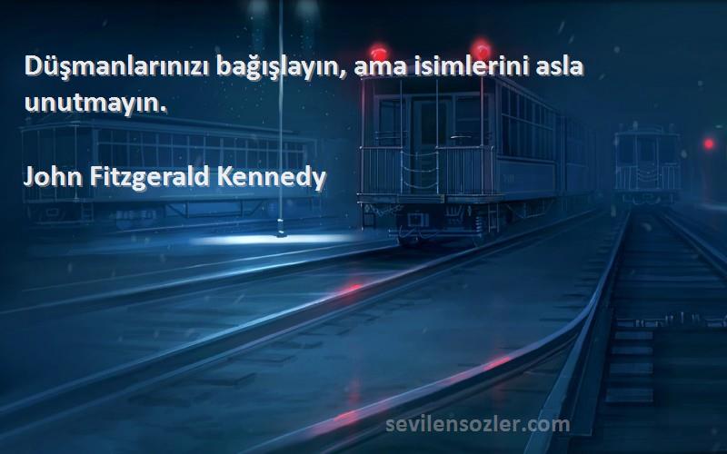 John Fitzgerald Kennedy Sözleri 
Düşmanlarınızı bağışlayın, ama isimlerini asla unutmayın.