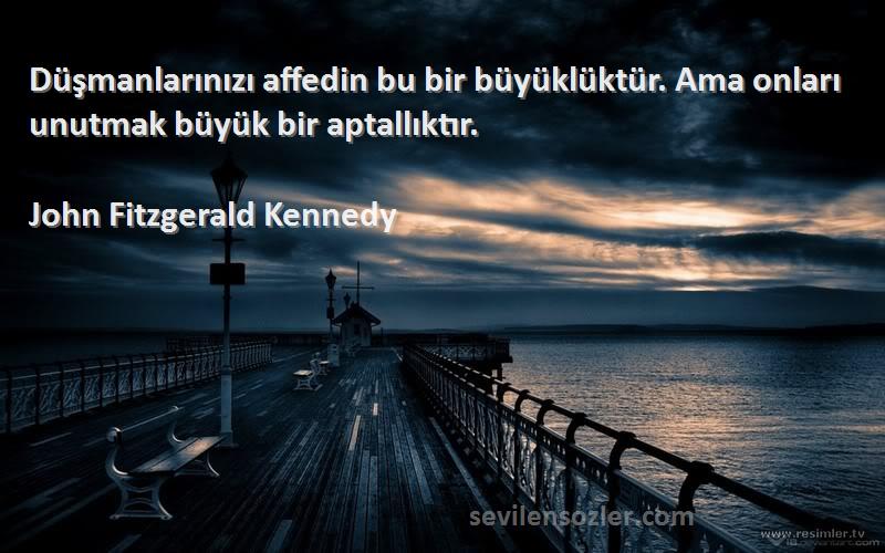 John Fitzgerald Kennedy Sözleri 
Düşmanlarınızı affedin bu bir büyüklüktür. Ama onları unutmak büyük bir aptallıktır.