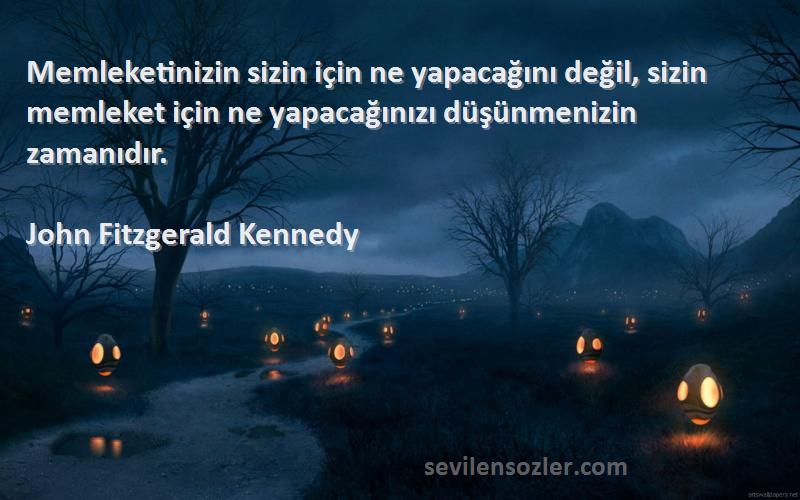 John Fitzgerald Kennedy Sözleri 
Memleketinizin sizin için ne yapacağını değil, sizin memleket için ne yapacağınızı düşünmenizin zamanıdır.