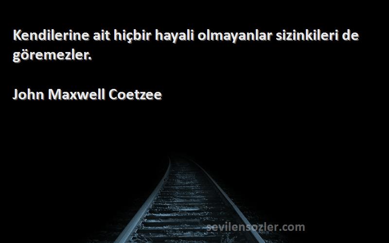 John Maxwell Coetzee - Kendilerine ait hiçbir hayali olmayanlar sizinkileri de göremezler.