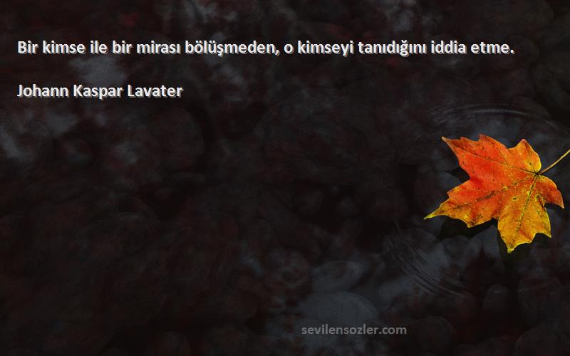 Johann Kaspar Lavater - Bir kimse ile bir mirası bölüşmeden, o kimseyi tanıdığını iddia etme.