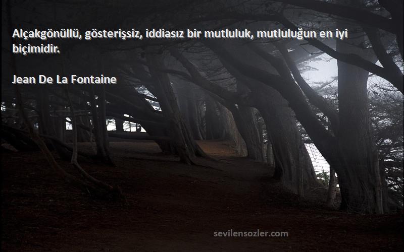 Jean De La Fontaine - Alçakgönüllü, gösterişsiz, iddiasız bir mutluluk, mutluluğun en iyi biçimidir.