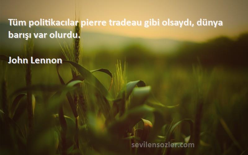 John Lennon Sözleri 
Tüm politikacılar pierre tradeau gibi olsaydı, dünya barışı var olurdu.