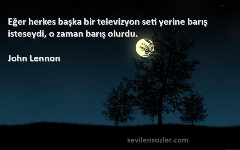 John Lennon Sözleri 
Eğer herkes başka bir televizyon seti yerine barış isteseydi, o zaman barış olurdu.