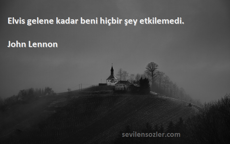 John Lennon Sözleri 
Elvis gelene kadar beni hiçbir şey etkilemedi.