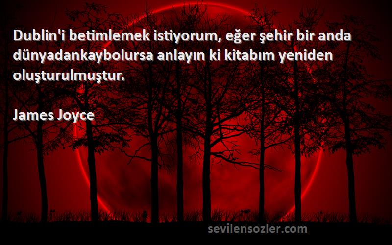 James Joyce Sözleri 
Dublin'i betimlemek istiyorum, eğer şehir bir anda dünyadankaybolursa anlayın ki kitabım yeniden oluşturulmuştur.