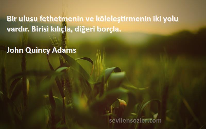 John Quincy Adams - Bir ulusu fethetmenin ve köleleştirmenin iki yolu vardır. Birisi kılıçla, diğeri borçla.
