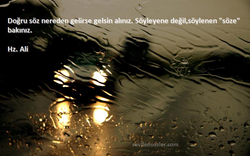 Hz. Ali - Doğru söz nereden gelirse gelsin alınız. Söyleyene değil,söylenen söze bakınız.