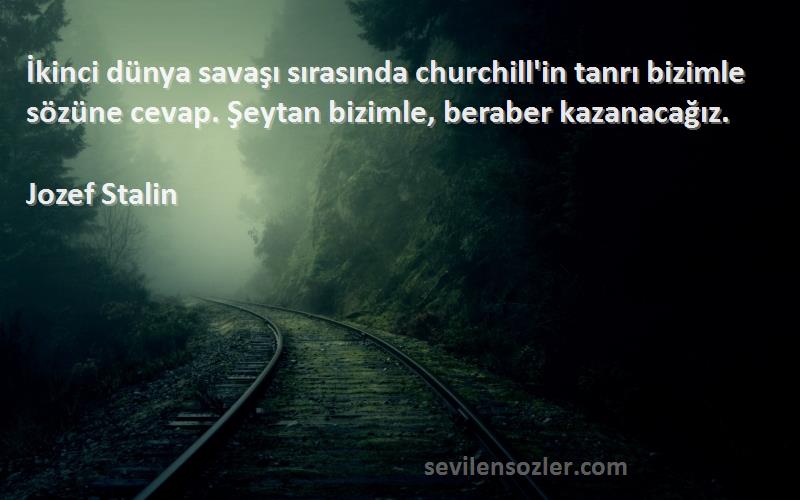 Jozef Stalin Sözleri 
İkinci dünya savaşı sırasında churchill'in tanrı bizimle sözüne cevap. Şeytan bizimle, beraber kazanacağız.