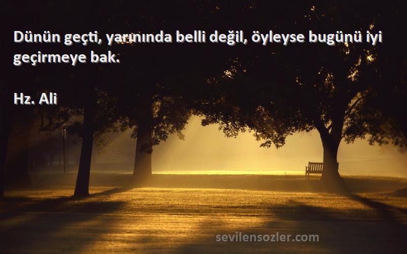 Hz. Ali - Dünün geçti, yarınında belli değil, öyleyse bugünü iyi geçirmeye bak.