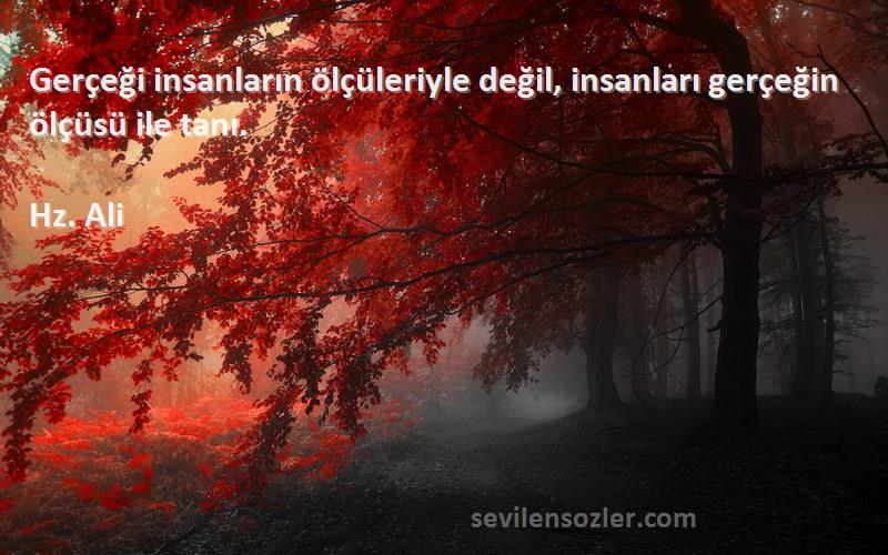Hz. Ali - Gerçeği insanların ölçüleriyle değil, insanları gerçeğin ölçüsü ile tanı.