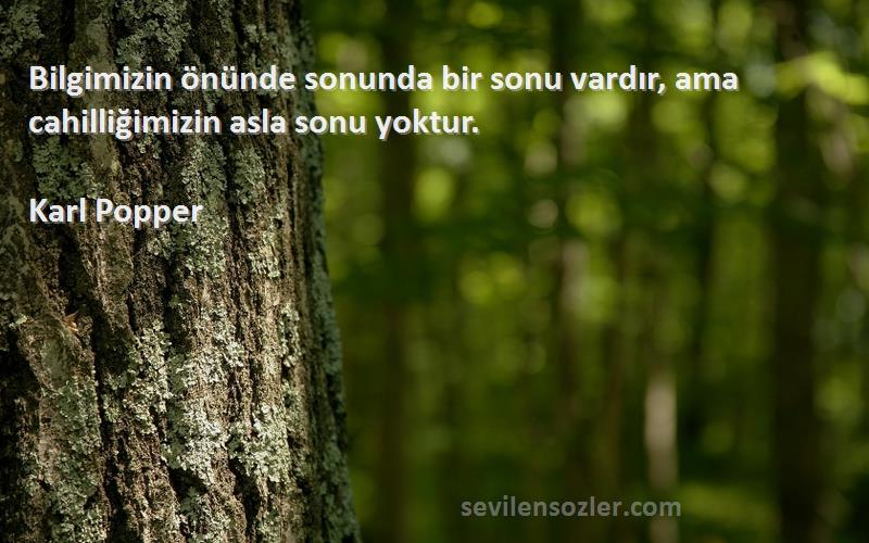 Karl Popper Sözleri 
Bilgimizin önünde sonunda bir sonu vardır, ama cahilliğimizin asla sonu yoktur.