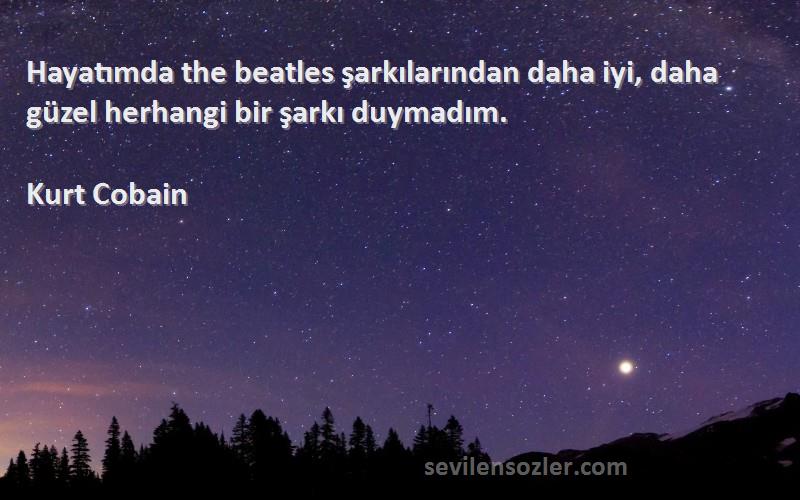 Kurt Cobain Sözleri 
Hayatımda the beatles şarkılarından daha iyi, daha güzel herhangi bir şarkı duymadım.