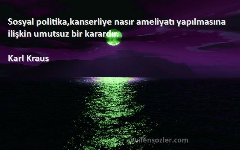 Karl Kraus - Sosyal politika,kanserliye nasır ameliyatı yapılmasına ilişkin umutsuz bir karardır.