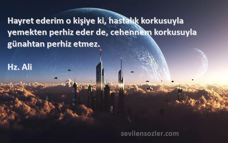 Hz. Ali Sözleri 
Hayret ederim o kişiye ki, hastalık korkusuyla yemekten perhiz eder de, cehennem korkusuyla günahtan perhiz etmez.