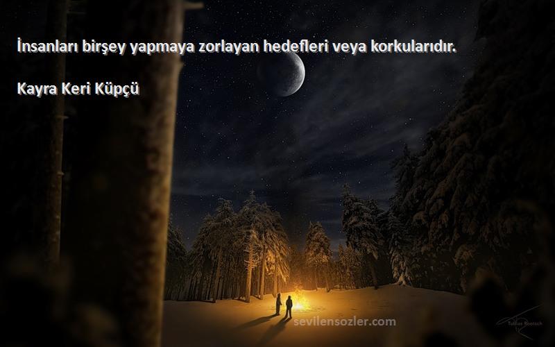 Kayra Keri Küpçü - İnsanları birşey yapmaya zorlayan hedefleri veya korkularıdır.