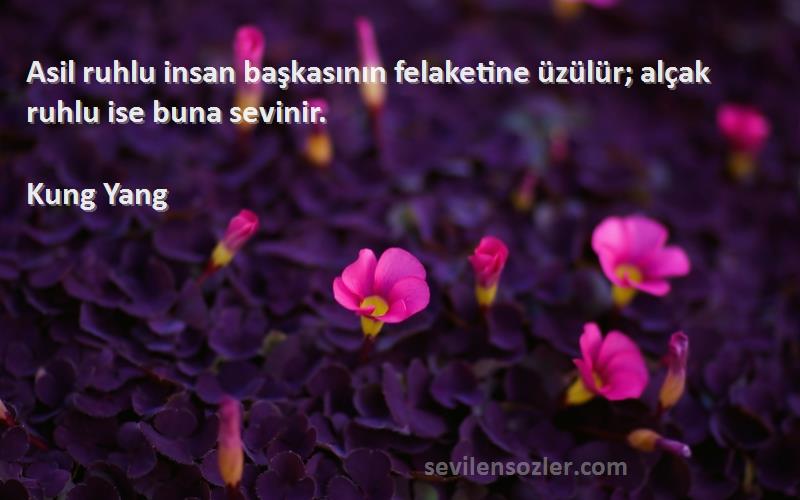 Kung Yang - Asil ruhlu insan başkasının felaketine üzülür; alçak ruhlu ise buna sevinir.
