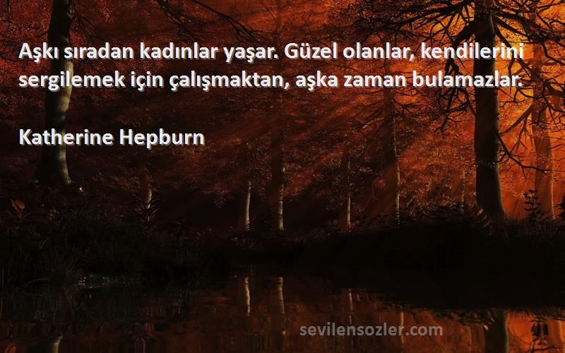 Katherine Hepburn Sözleri 
Aşkı sıradan kadınlar yaşar. Güzel olanlar, kendilerini sergilemek için çalışmaktan, aşka zaman bulamazlar.