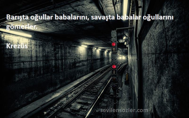 Krezüs - Barışta oğullar babalarını, savaşta babalar oğullarını gömerler.