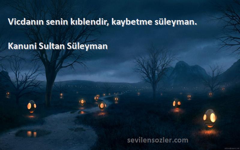 Kanuni Sultan Süleyman - Vicdanın senin kıblendir, kaybetme süleyman.