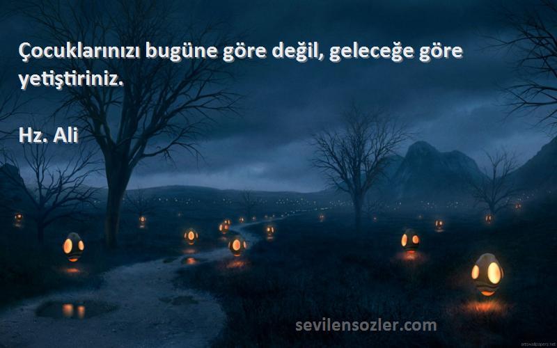 Hz. Ali - Çocuklarınızı bugüne göre değil, geleceğe göre yetiştiriniz.