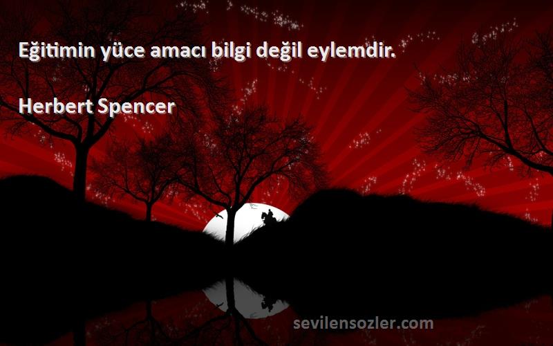 Herbert Spencer Sözleri 
Eğitimin yüce amacı bilgi değil eylemdir.