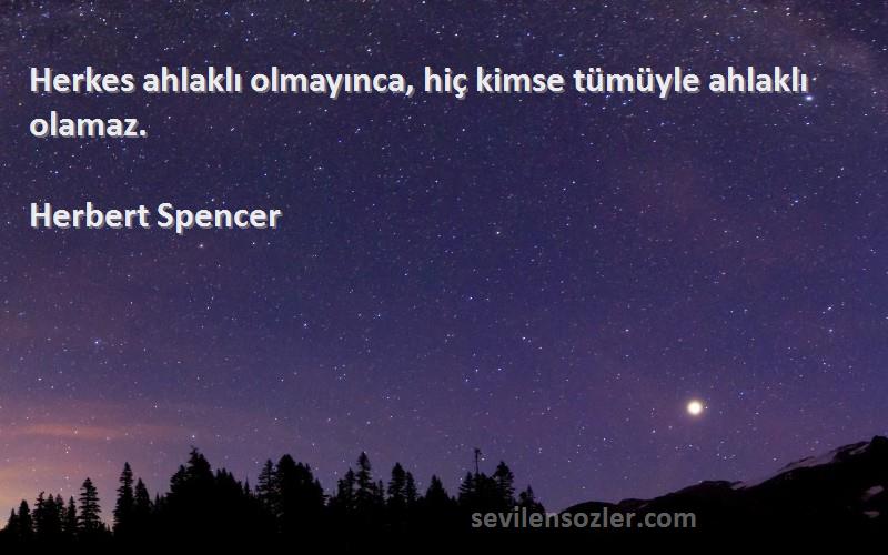 Herbert Spencer Sözleri 
Herkes ahlaklı olmayınca, hiç kimse tümüyle ahlaklı olamaz.