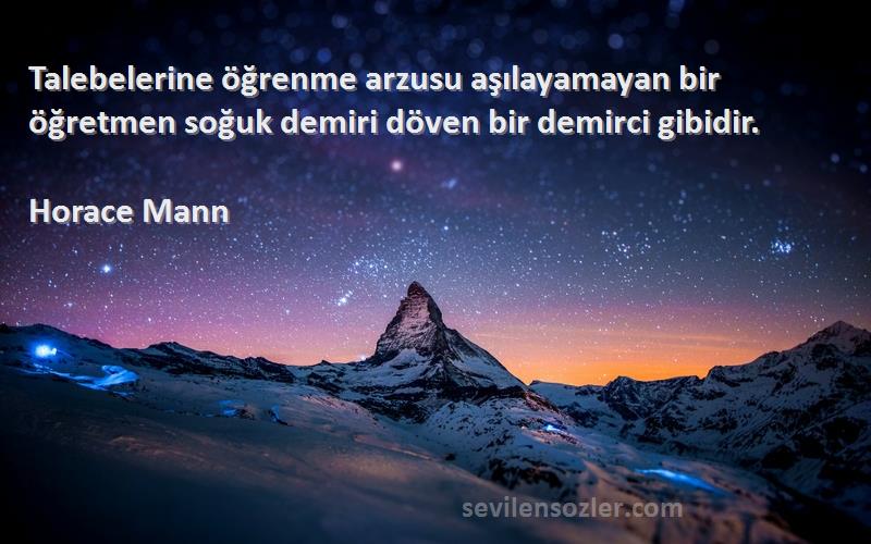 Horace Mann - Talebelerine öğrenme arzusu aşılayamayan bir öğretmen soğuk demiri döven bir demirci gibidir.